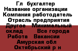 Гл. бухгалтер › Название организации ­ Компания-работодатель › Отрасль предприятия ­ Другое › Минимальный оклад ­ 1 - Все города Работа » Вакансии   . Амурская обл.,Октябрьский р-н